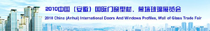 2010中國（安徽）國際門窗型材、幕墻玻璃展覽會(中國安徽國際城市建設(shè)博覽會)