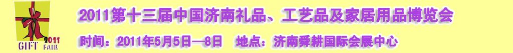2011第十三屆山東禮品、工藝品及家居用品（濟(jì)南）博覽會山東禮品、工藝品、家居用品（濟(jì)南）博覽會