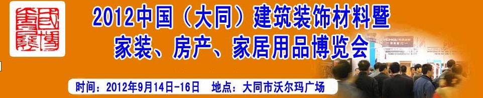 2012中國（大同）建筑裝飾材料暨家裝、房產(chǎn)、家居用品博覽會