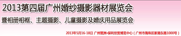 2013第四屆廣州婚紗攝影器件展覽會(huì)暨相冊(cè)相框、主題攝影及兒童攝影、婚慶用品展覽會(huì)