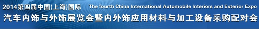 2014第四屆中國(上海)國際汽車內(nèi)飾與外飾展覽會(huì)暨內(nèi)外飾應(yīng)用材料與加工設(shè)備采購配對會(huì)