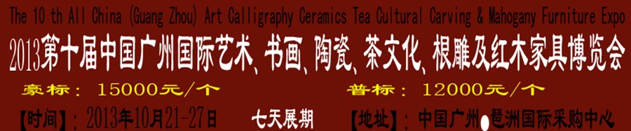 2013第十屆藝術、書畫、陶瓷、茶文化、根雕及紅木家具博覽會