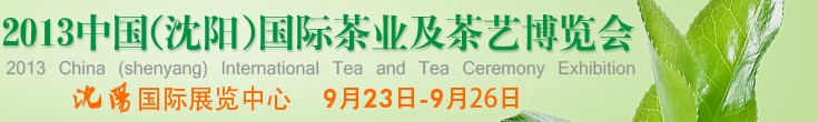 2013中國(沈陽)國際茶業(yè)及茶藝博覽會(huì)