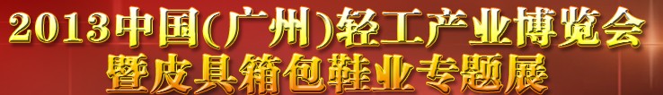 2013中國(guó)（廣州）輕工產(chǎn)業(yè)博覽會(huì)暨皮具、箱包、鞋業(yè)出口商品交易會(huì)