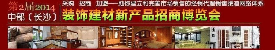2014第2屆中部(長沙)裝飾建材新產(chǎn)品招商博覽會