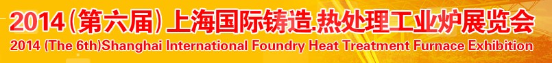 2014第六屆上海國際鑄造、熱處理、工業(yè)爐展覽會