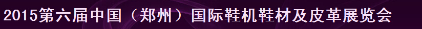 2015第六屆中國(鄭州)鞋機(jī)鞋材及皮革展覽會(huì)