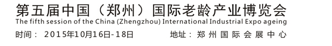 2015第五屆中國(guó)(鄭州)老齡產(chǎn)業(yè)博覽會(huì)