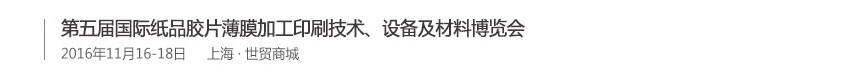 2016第五屆國(guó)際紙品膠片薄膜加工印刷技術(shù)、設(shè)備及材料博覽會(huì)