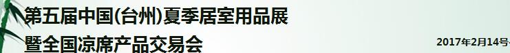 2017第五屆中國(臺州)夏季居室用品展暨全國涼席產(chǎn)品交易會(huì)